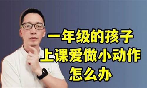 一年級(jí)孩子上課愛(ài)做小動(dòng)作怎么辦？