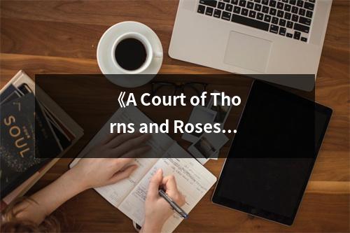 《A Court of Thorns and Roses》讀后感：愛恨交織，命運(yùn)難測 (950字)
