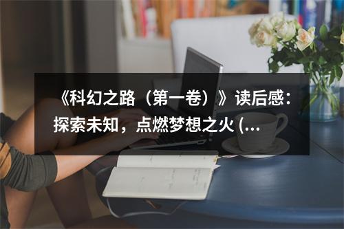 《科幻之路（第一卷）》讀后感：探索未知，點(diǎn)燃夢想之火 (800字)