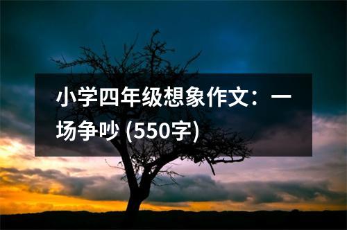 小學(xué)四年級(jí)想象作文：一場(chǎng)爭(zhēng)吵 (550字)