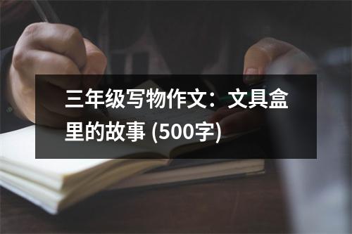 三年級(jí)寫(xiě)物作文：文具盒里的故事 (500字)