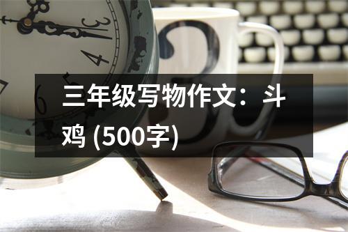 三年級(jí)寫物作文：斗雞 (500字)