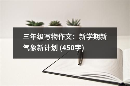三年級(jí)寫物作文：新學(xué)期新氣象新計(jì)劃 (450字)