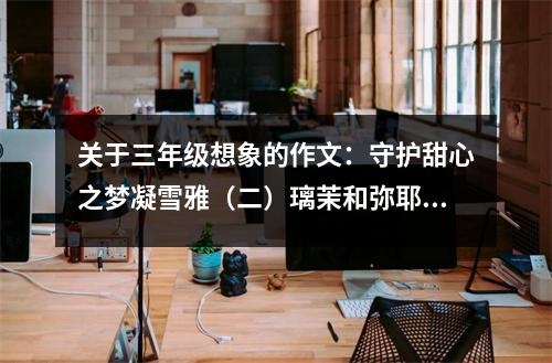 關(guān)于三年級想象的作文：守護甜心之夢凝雪雅（二）璃茉和彌耶 (500字)