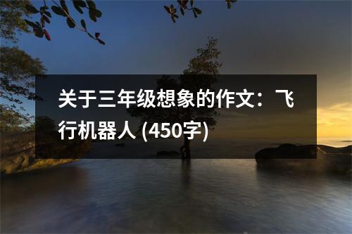 關(guān)于三年級想象的作文：飛行機器人 (450字)