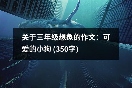 關(guān)于三年級想象的作文：可愛的小狗 (350字)