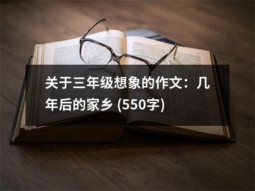 關(guān)于三年級想象的作文：幾年后的家鄉(xiāng) (550字)