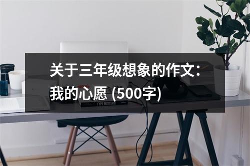 關(guān)于三年級(jí)想象的作文：我的心愿 (500字)