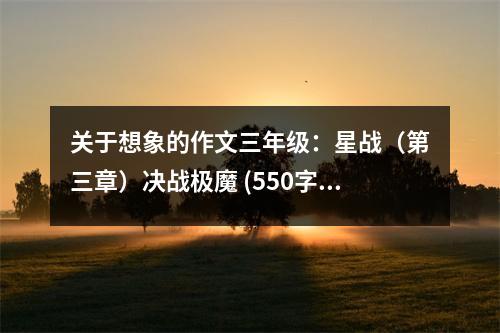 關(guān)于想象的作文三年級(jí)：星戰(zhàn)（第三章）決戰(zhàn)極魔 (550字)