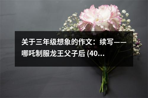 關(guān)于三年級(jí)想象的作文：續(xù)寫(xiě)——哪吒制服龍王父子后 (400字)