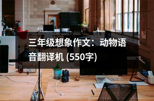 三年級想象作文：動物語音翻譯機 (550字)