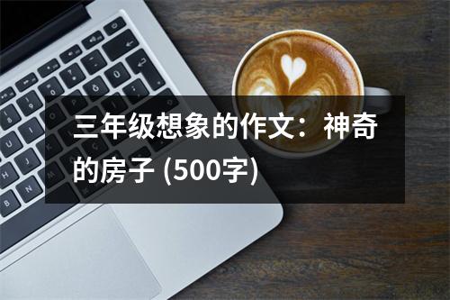 三年級想象的作文：神奇的房子 (500字)