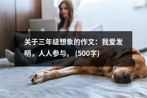 關(guān)于三年級(jí)想象的作文：我愛(ài)發(fā)明，人人參與。 (500字)