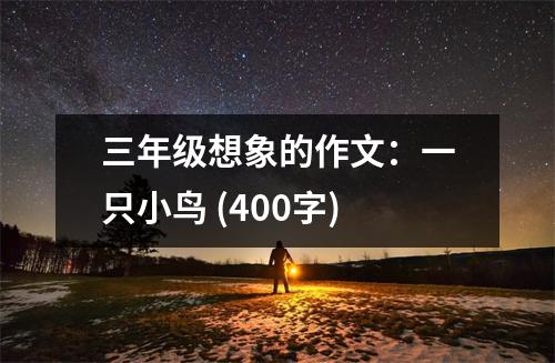 三年級想象的作文：一只小鳥 (400字)