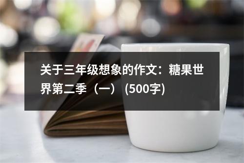 關(guān)于三年級想象的作文：糖果世界第二季（一） (500字)