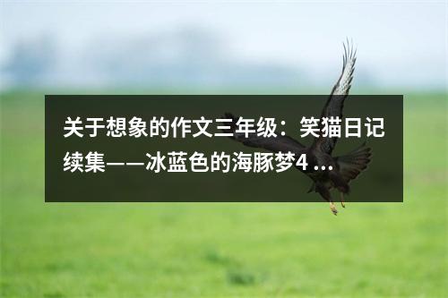 關(guān)于想象的作文三年級(jí)：笑貓日記續(xù)集——冰藍(lán)色的海豚夢(mèng)4 (550字)