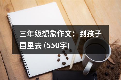三年級(jí)想象作文：到孩子國(guó)里去 (550字)