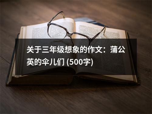 關于三年級想象的作文：蒲公英的傘兒們 (500字)