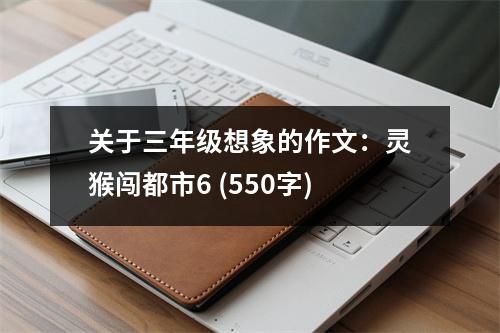 關(guān)于三年級想象的作文：靈猴闖都市6 (550字)
