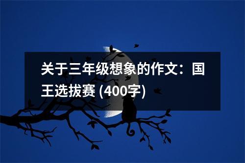 關(guān)于三年級想象的作文：國王選拔賽 (400字)
