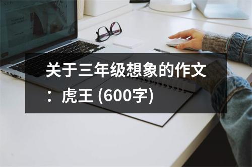 關(guān)于三年級想象的作文：虎王 (600字)