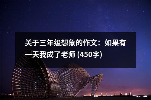 關(guān)于三年級想象的作文：如果有一天我成了老師 (450字)