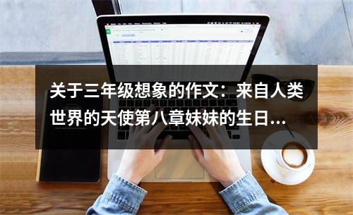 關(guān)于三年級(jí)想象的作文：來(lái)自人類世界的天使第八章妹妹的生日禮物 (500字)