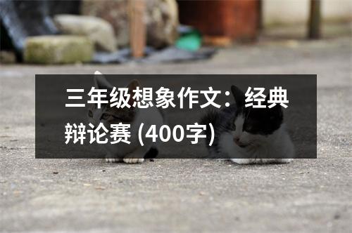 三年級想象作文：經典辯論賽 (400字)