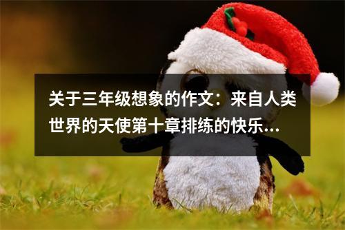 關于三年級想象的作文：來自人類世界的天使第十章排練的快樂時光 (500字)