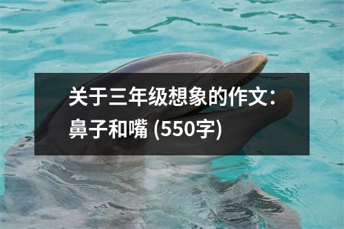 關于三年級想象的作文：鼻子和嘴 (550字)