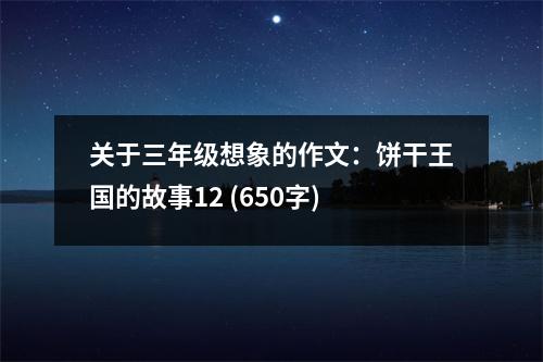關(guān)于三年級(jí)想象的作文：餅干王國(guó)的故事12 (650字)