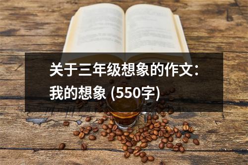 關(guān)于三年級(jí)想象的作文：我的想象 (550字)