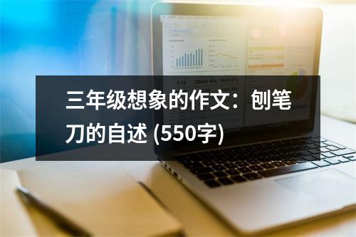 三年級(jí)想象的作文：刨筆刀的自述 (550字)