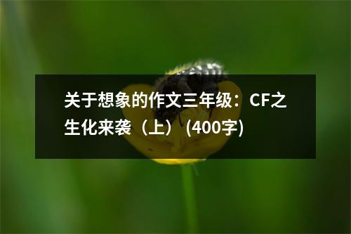 關(guān)于想象的作文三年級：CF之生化來襲（上） (400字)