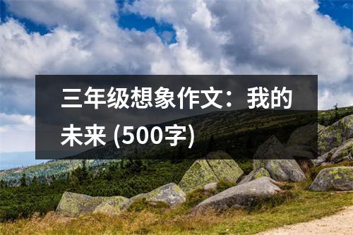 三年級(jí)想象作文：我的未來(lái) (500字)