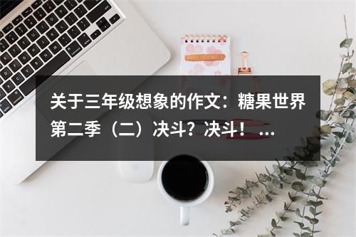 關(guān)于三年級(jí)想象的作文：糖果世界第二季（二）決斗？決斗！ (550字)