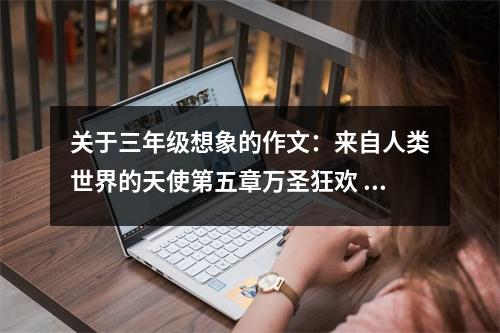 關(guān)于三年級(jí)想象的作文：來(lái)自人類世界的天使第五章萬(wàn)圣狂歡 (550字)