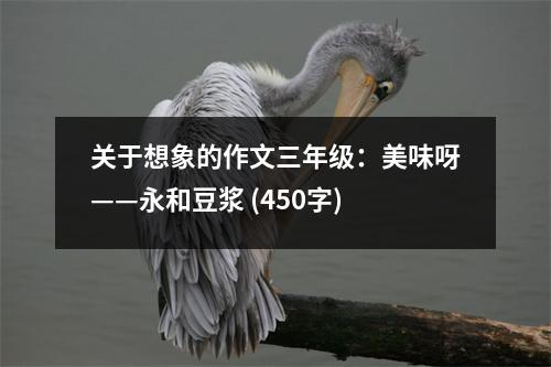 關(guān)于想象的作文三年級(jí)：美味呀——永和豆?jié){ (450字)