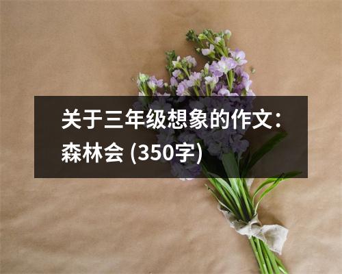 關(guān)于三年級想象的作文：森林會 (350字)