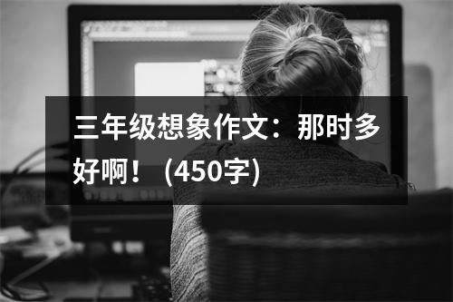 三年級(jí)想象作文：那時(shí)多好啊！ (450字)
