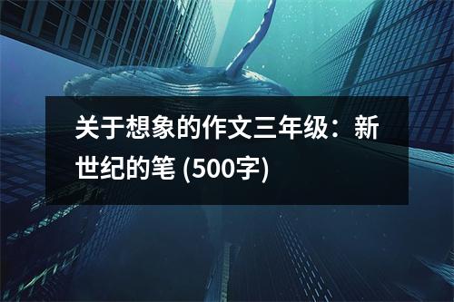關(guān)于想象的作文三年級(jí)：新世紀(jì)的筆 (500字)