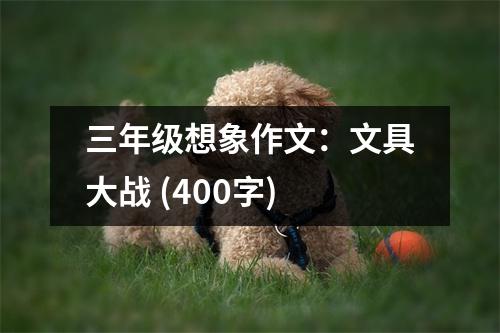 三年級(jí)想象作文：文具大戰(zhàn) (400字)