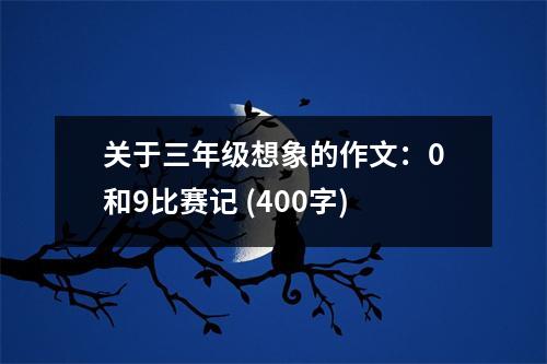 關(guān)于三年級(jí)想象的作文：0和9比賽記 (400字)