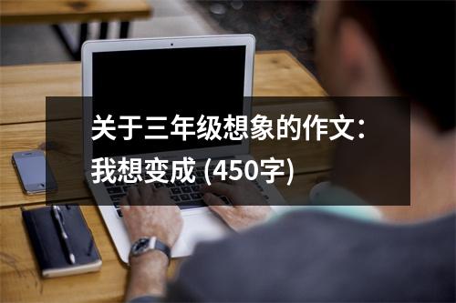 關(guān)于三年級(jí)想象的作文：我想變成 (450字)