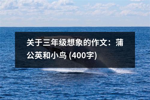 關(guān)于三年級(jí)想象的作文：蒲公英和小鳥 (400字)