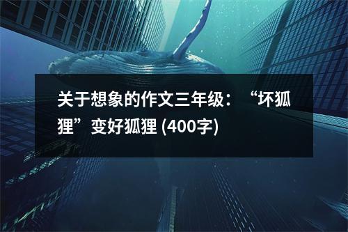 關(guān)于想象的作文三年級(jí)：“壞狐貍”變好狐貍 (400字)