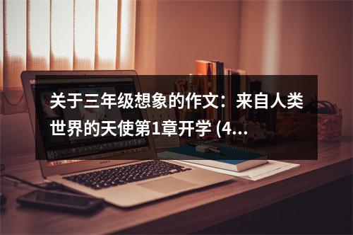 關(guān)于三年級(jí)想象的作文：來(lái)自人類(lèi)世界的天使第1章開(kāi)學(xué) (450字)