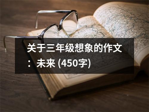 關(guān)于三年級(jí)想象的作文：未來(lái) (450字)