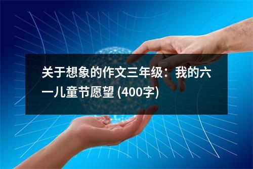 關(guān)于想象的作文三年級(jí)：我的六一兒童節(jié)愿望 (400字)