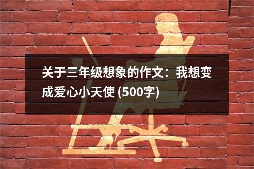 關(guān)于三年級(jí)想象的作文：我想變成愛心小天使 (500字)